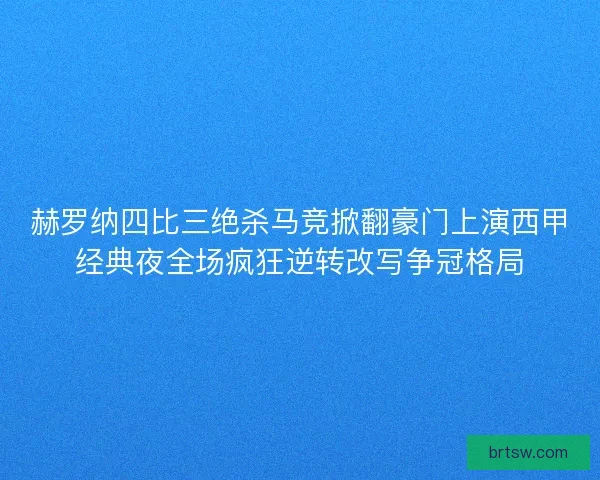 赫罗纳四比三绝杀马竞掀翻豪门上演西甲经典夜全场疯狂逆转改写争冠格局