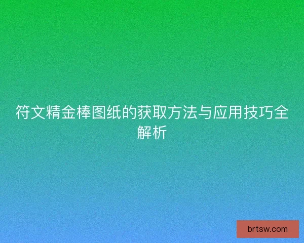 符文精金棒图纸的获取方法与应用技巧全解析