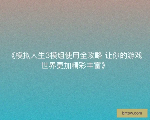 《模拟人生3模组使用全攻略 让你的游戏世界更加精彩丰富》 《模拟人生3模组使用全攻略 让你的游戏世界更加精彩丰富》