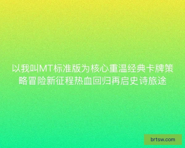 以我叫MT标准版为核心重温经典卡牌策略冒险新征程热血回归再启史诗旅途