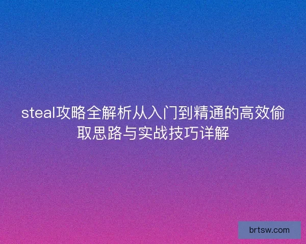 steal攻略全解析从入门到精通的高效偷取思路与实战技巧详解