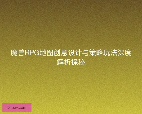 魔兽RPG地图创意设计与策略玩法深度解析探秘