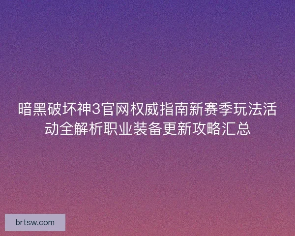 暗黑破坏神3官网权威指南新赛季玩法活动全解析职业装备更新攻略汇总 暗黑破坏神3官网权威指南新赛季玩法活动全解析职业装备更新攻略汇总